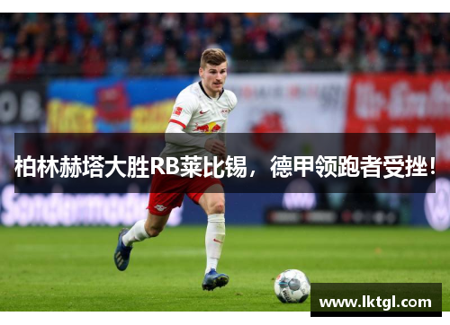 柏林赫塔大胜RB莱比锡，德甲领跑者受挫！