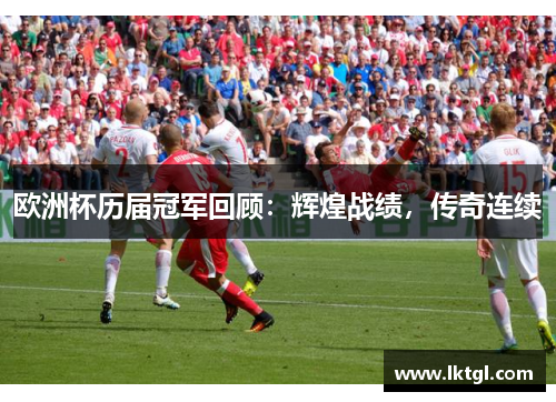 欧洲杯历届冠军回顾：辉煌战绩，传奇连续