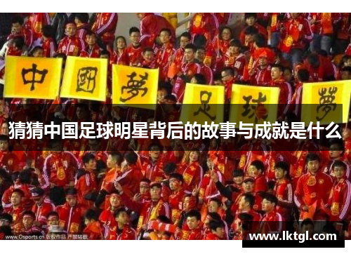 猜猜中国足球明星背后的故事与成就是什么