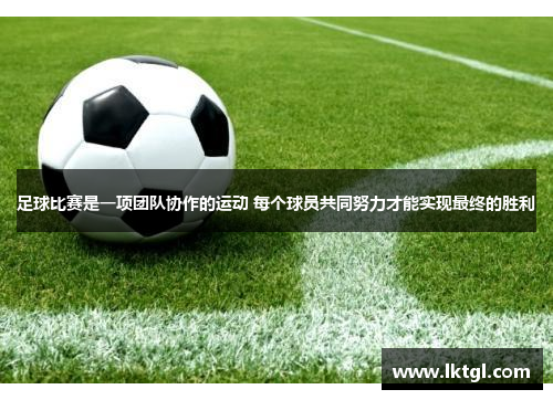足球比赛是一项团队协作的运动 每个球员共同努力才能实现最终的胜利
