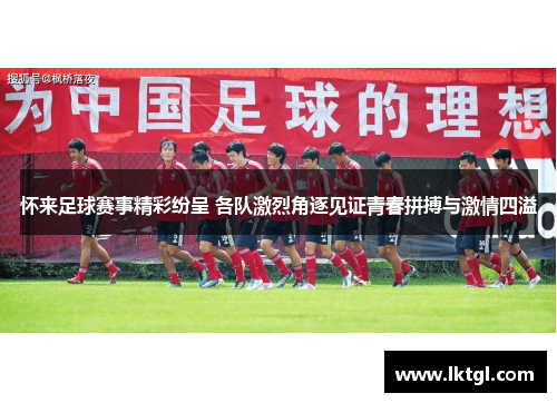 怀来足球赛事精彩纷呈 各队激烈角逐见证青春拼搏与激情四溢